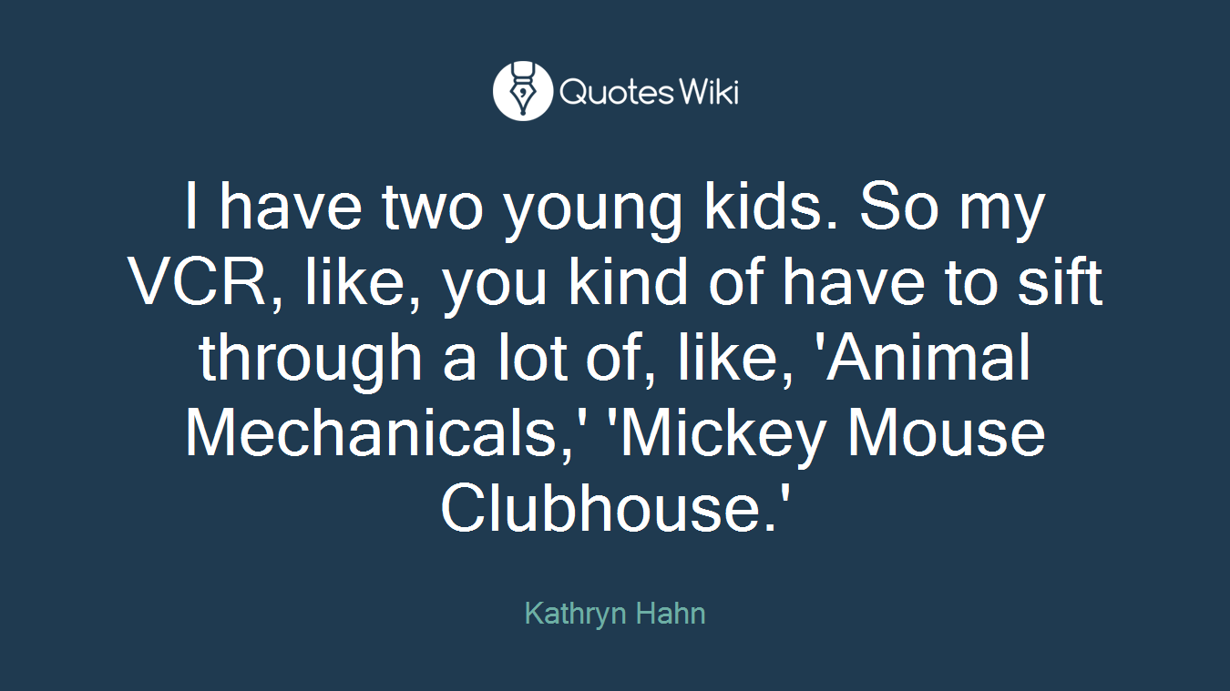 I have two young kids. So my VCR, like, you kind of have to sift through a lot of, like, 'Animal Mechanicals,' 'Mickey Mouse Clubhouse.'