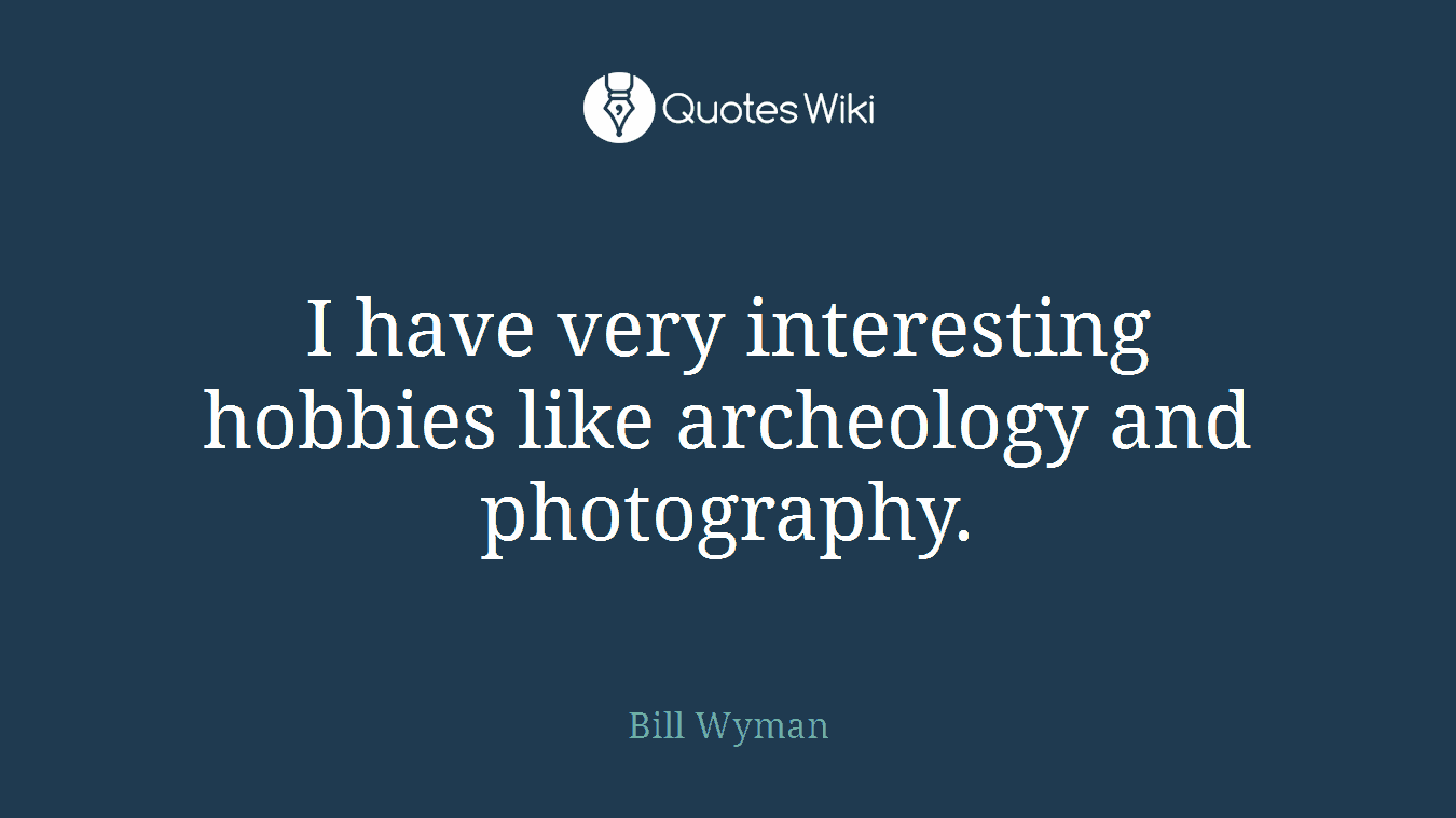 I have very interesting hobbies like archeology and photography.
