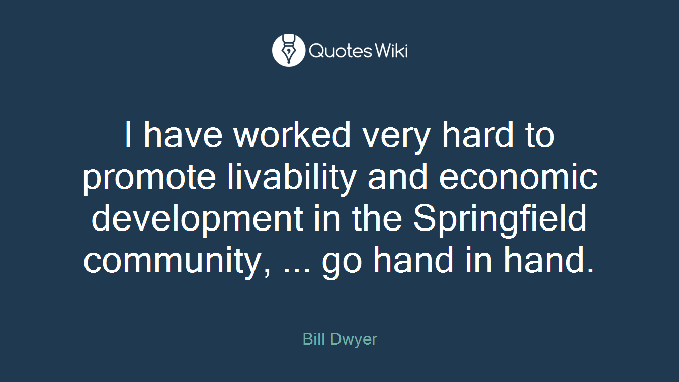 I have worked very hard to promote livability and economic development in the Springfield community, ... go hand in hand.