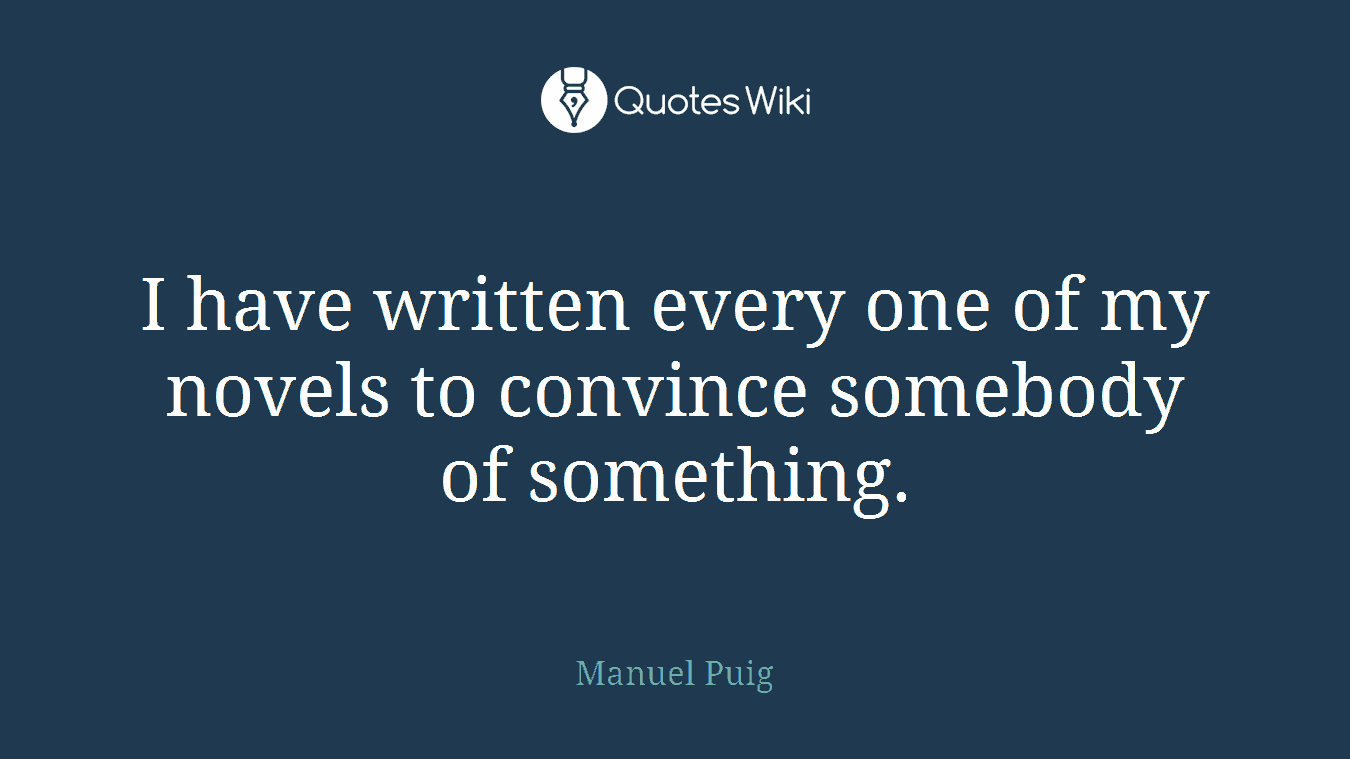 I have written every one of my novels to convince somebody of something.