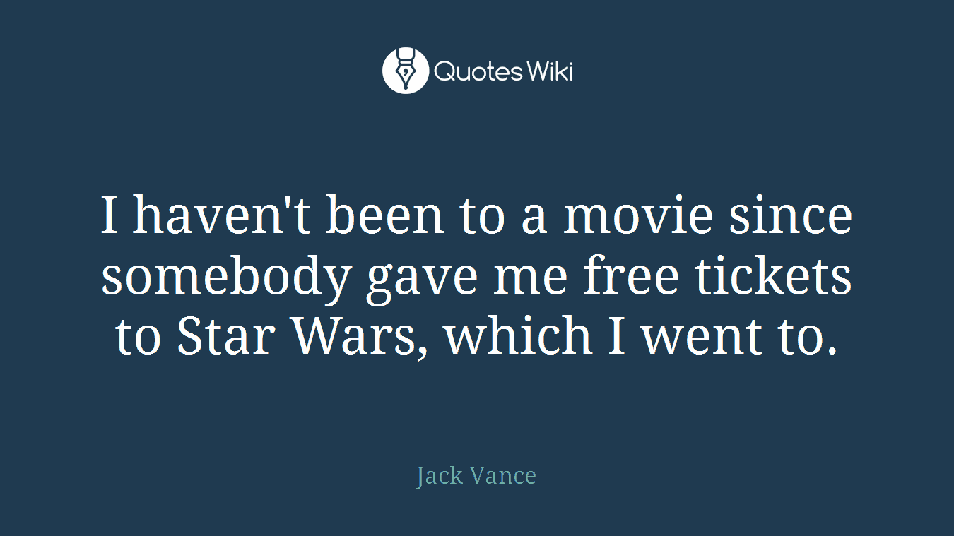 I haven't been to a movie since somebody gave me free tickets to Star Wars, which I went to.
