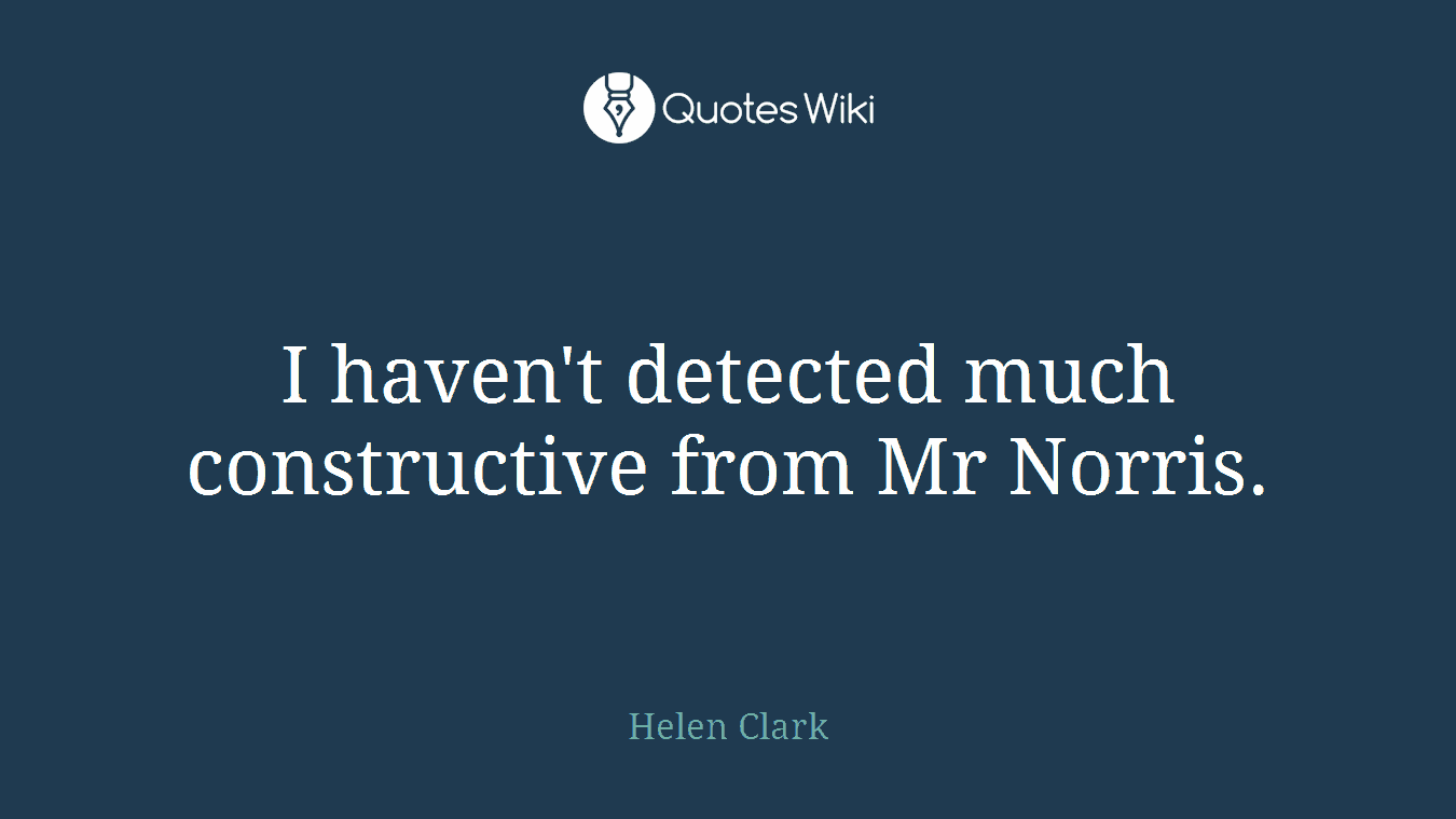 I haven't detected much constructive from Mr Norris.