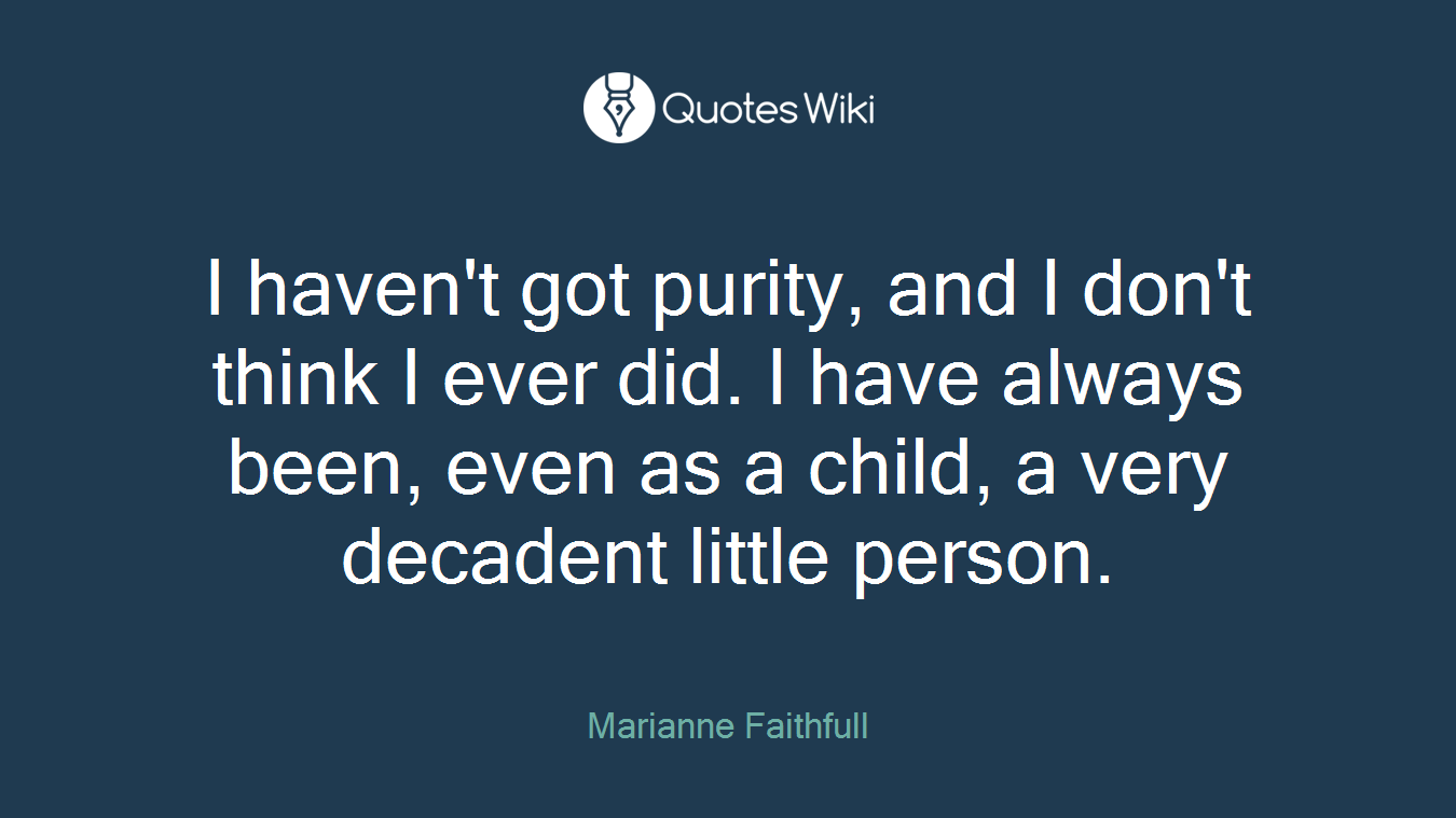 I haven't got purity, and I don't think I ever did. I have always been, even as a child, a very decadent little person.