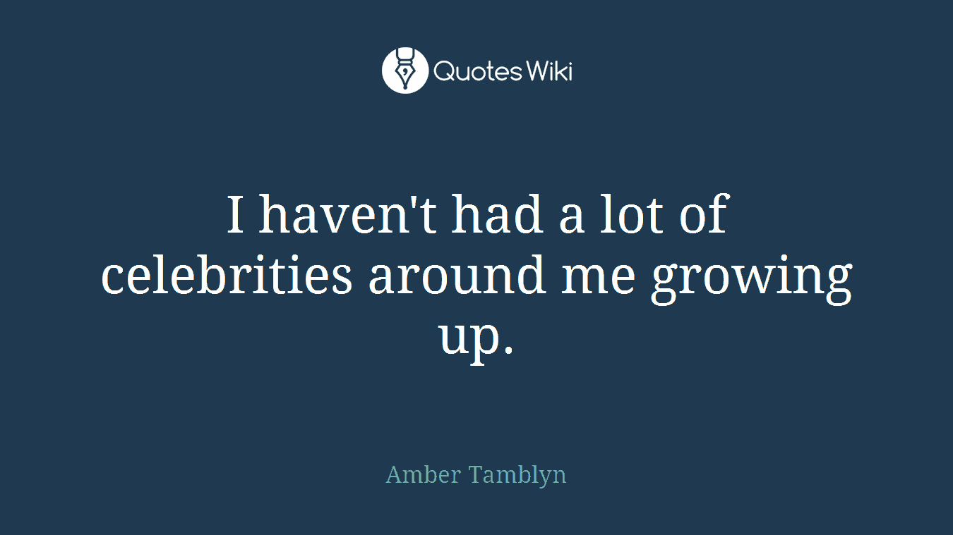 I haven't had a lot of celebrities around me growing up.