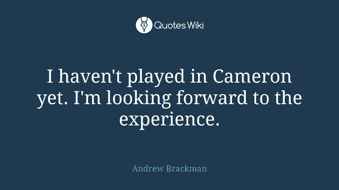 I haven't played in Cameron yet. I'm looking forward to the experience.