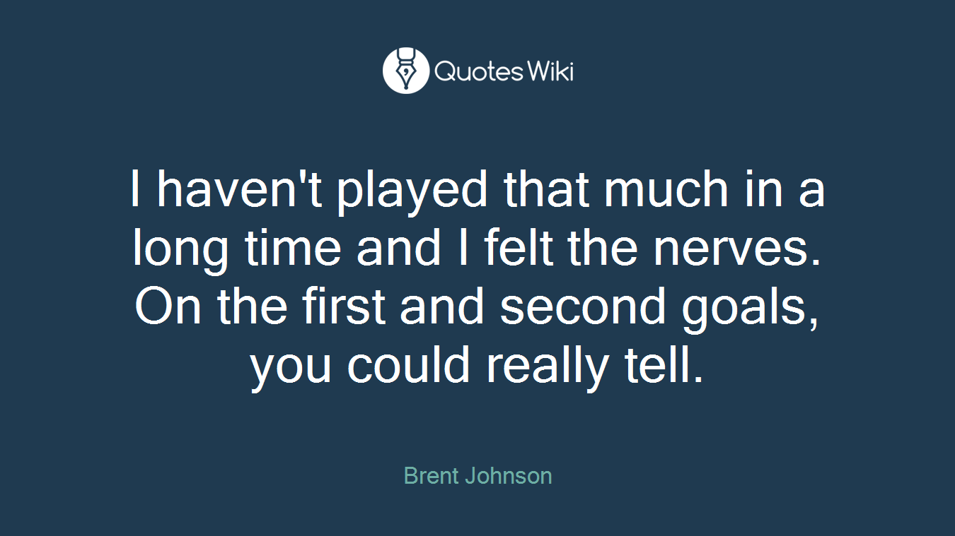 I haven't played that much in a long time and I felt the nerves. On the first and second goals, you could really tell.