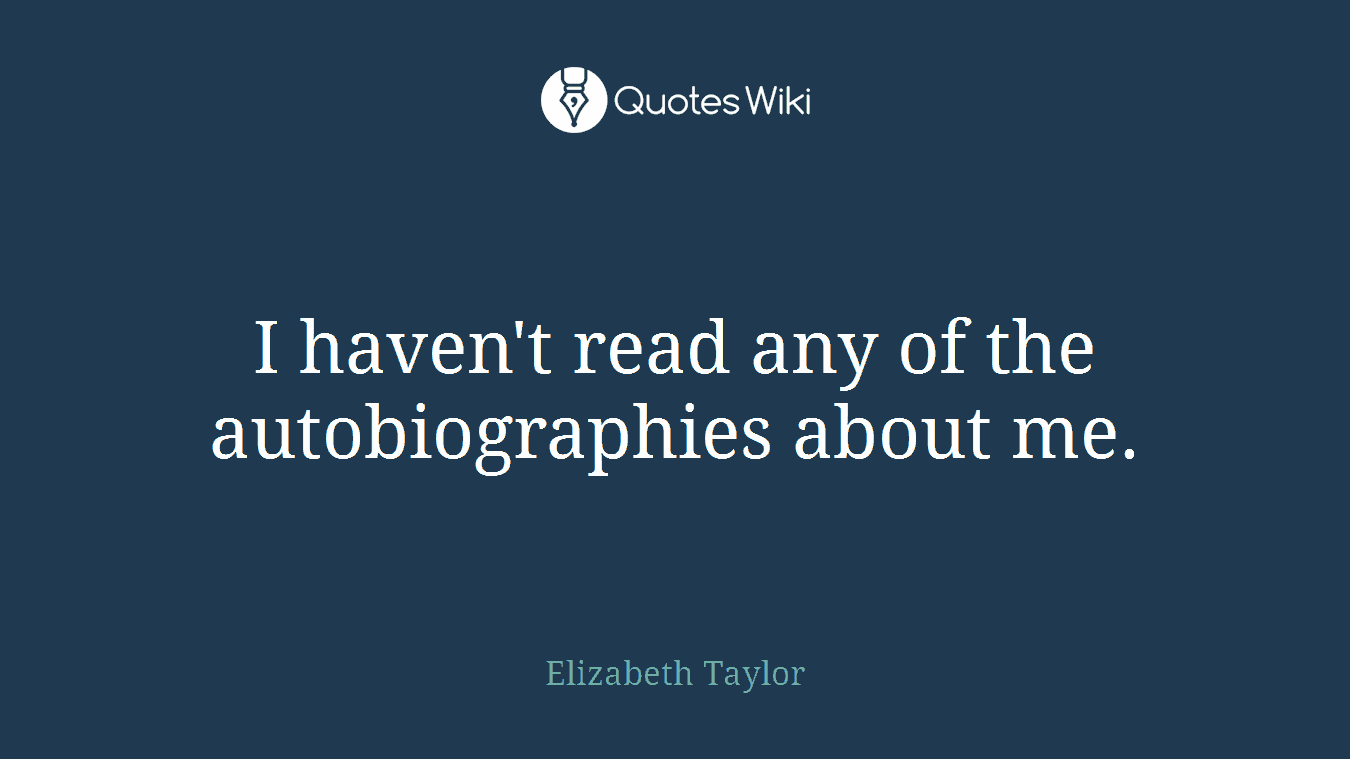 I haven't read any of the autobiographies about me.