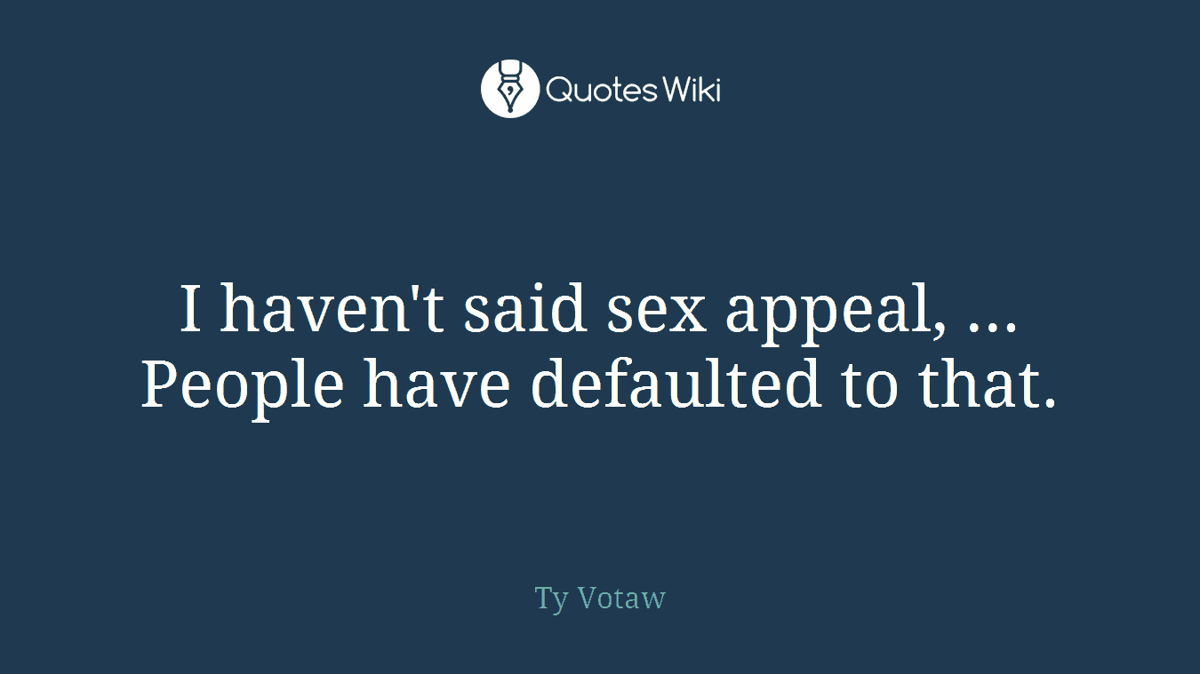 I haven't said sex appeal, ... People have defaulted to that.