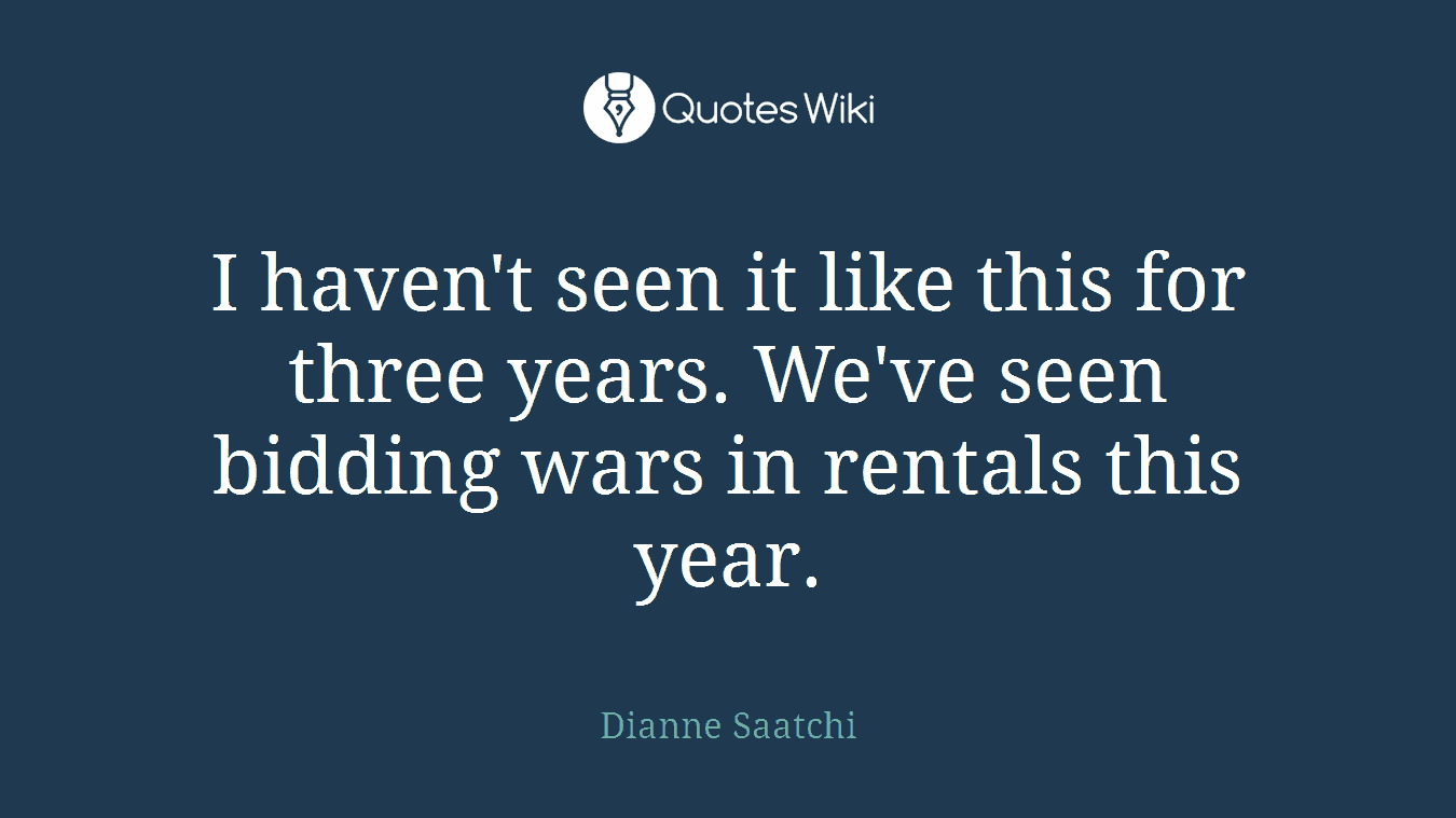 I haven't seen it like this for three years. We've seen bidding wars in rentals this year.
