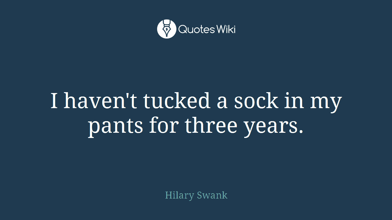 I haven't tucked a sock in my pants for three years.