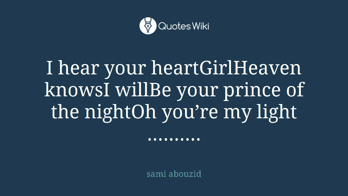 I hear your heartGirlHeaven knowsI willBe your prince of the nightOh you’re my light ……….