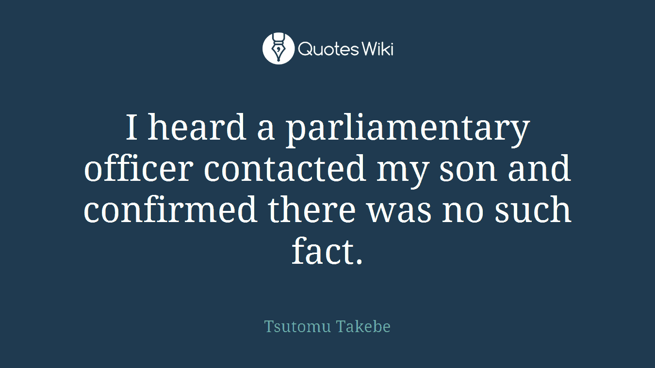 I heard a parliamentary officer contacted my son and confirmed there was no such fact.