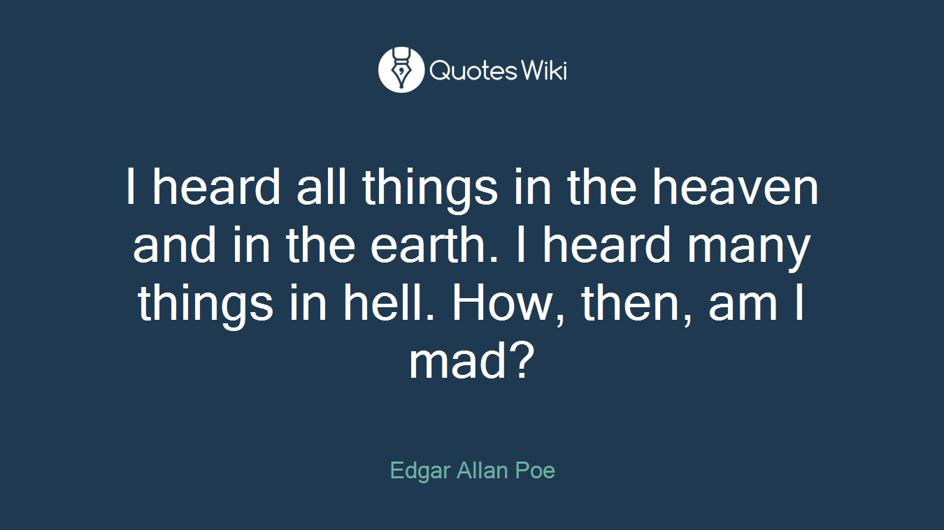I heard all things in the heaven and in the earth. I heard many things in hell. How, then, am I mad?