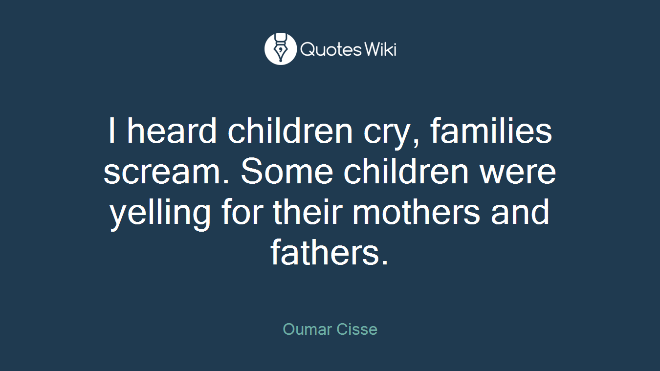 I heard children cry, families scream. Some children were yelling for their mothers and fathers.