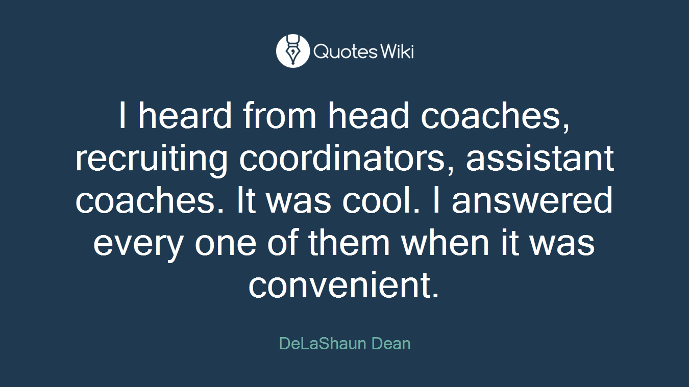 I heard from head coaches, recruiting coordinators, assistant coaches. It was cool. I answered every one of them when it was convenient.