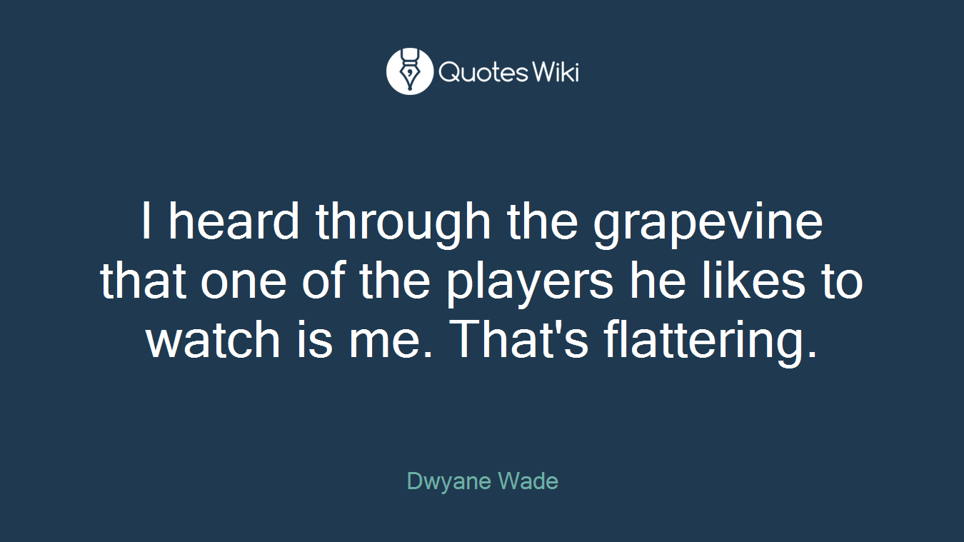 I heard through the grapevine that one of the players he likes to watch is me. That's flattering.