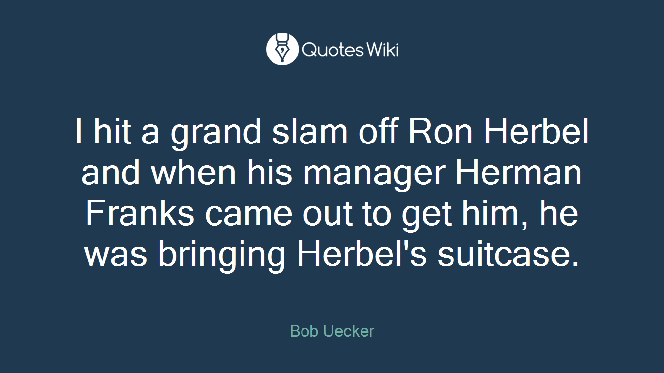 I hit a grand slam off Ron Herbel and when his manager Herman Franks came out to get him, he was bringing Herbel's suitcase.