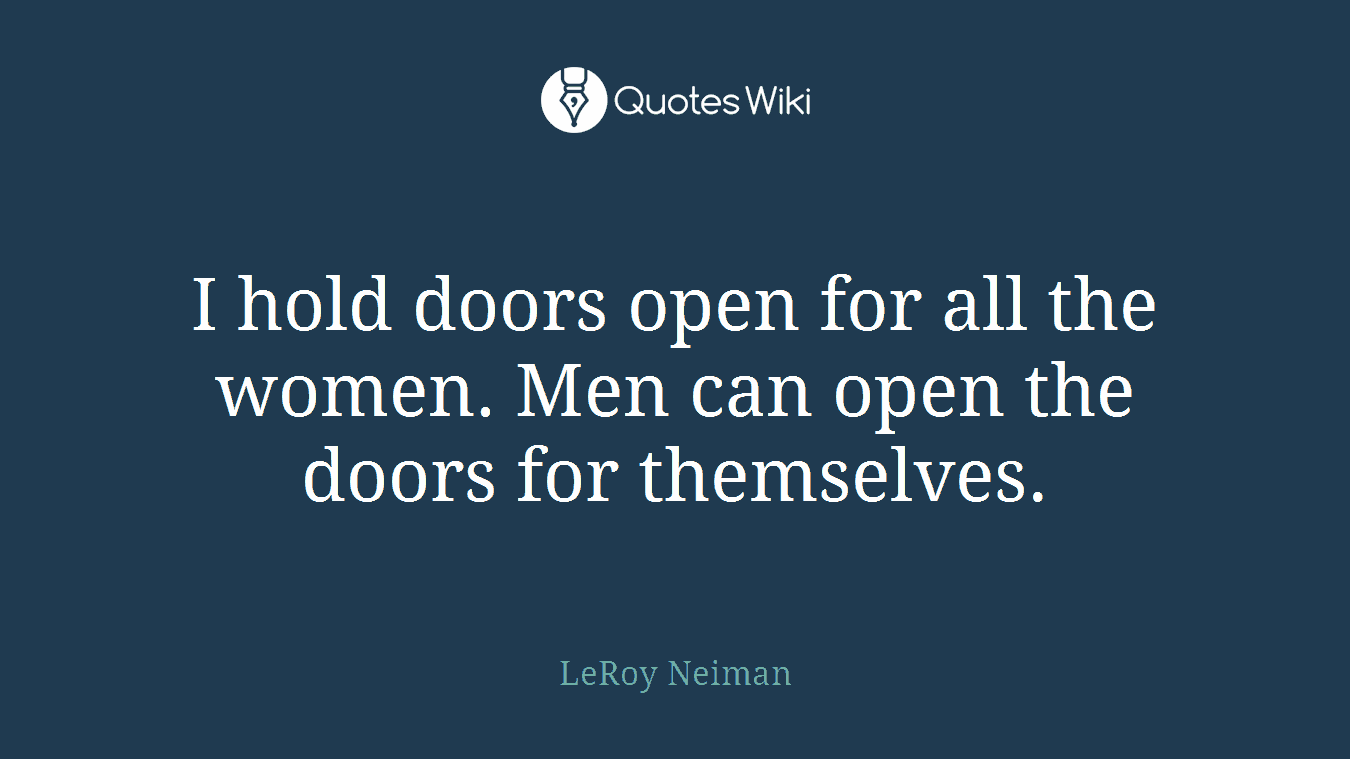 I hold doors open for all the women. Men can open the doors for themselves.