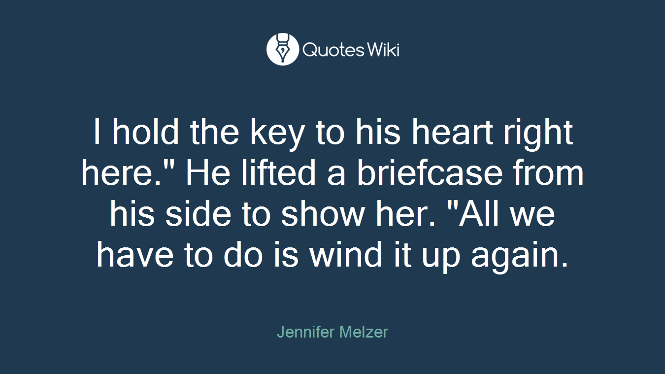 I hold the key to his heart right here." He lifted a briefcase from his side to show her. "All we have to do is wind it up again.