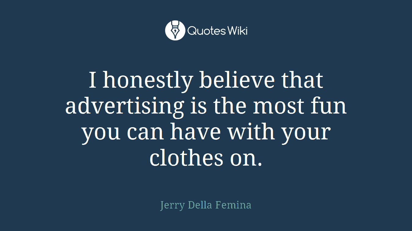 I honestly believe that advertising is the most fun you can have with your clothes on.