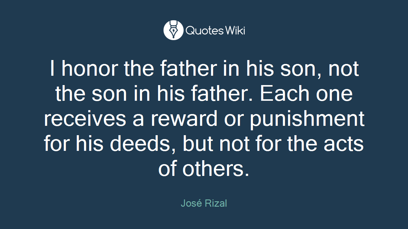 I honor the father in his son, not the son in his father. Each one receives a reward or punishment for his deeds, but not for the acts of others.