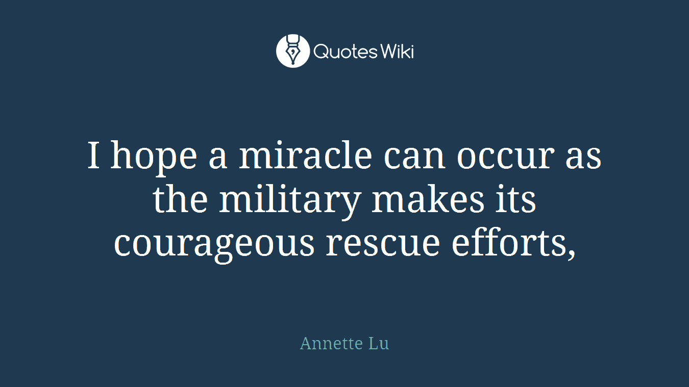 I hope a miracle can occur as the military makes its courageous rescue efforts,