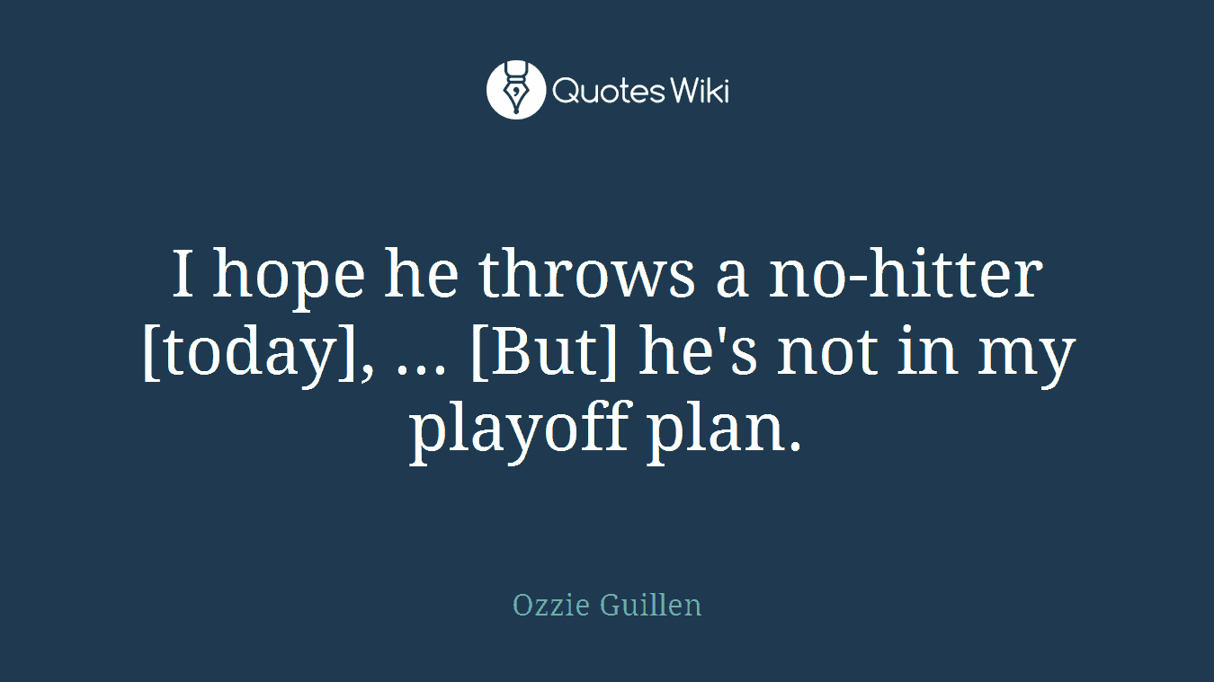 I hope he throws a no-hitter [today], ... [But] he's not in my playoff plan.