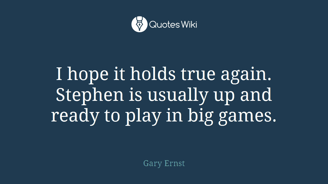I hope it holds true again. Stephen is usually up and ready to play in big games.