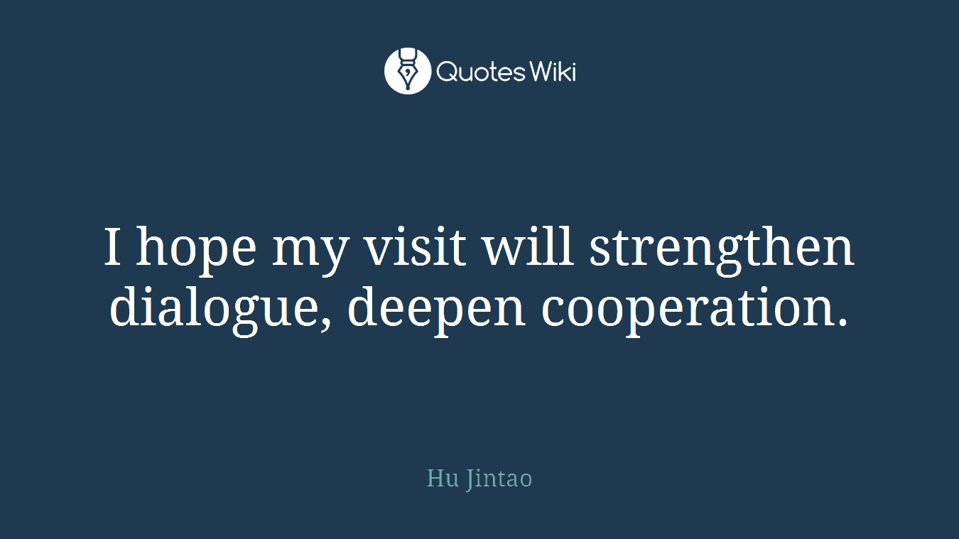 I hope my visit will strengthen dialogue, deepen cooperation.