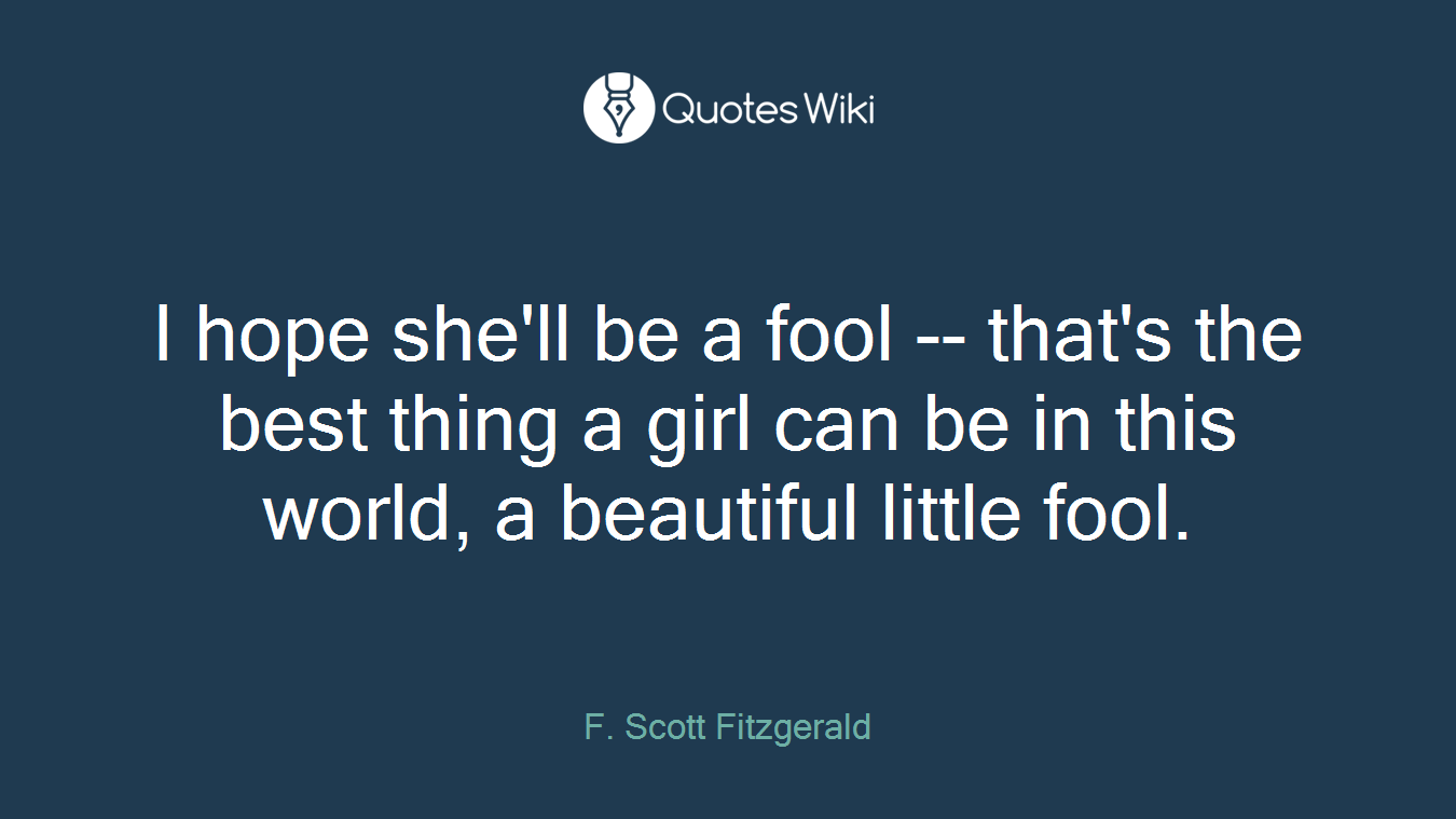 I hope she'll be a fool -- that's the best thing a girl can be in this world, a beautiful little fool.