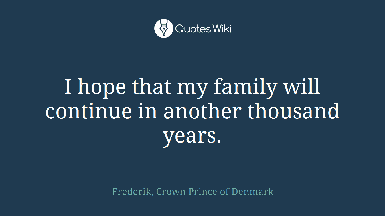 I hope that my family will continue in another thousand years.