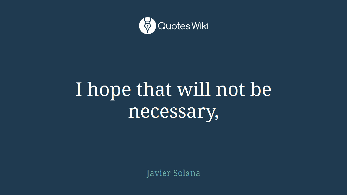 I hope that will not be necessary,