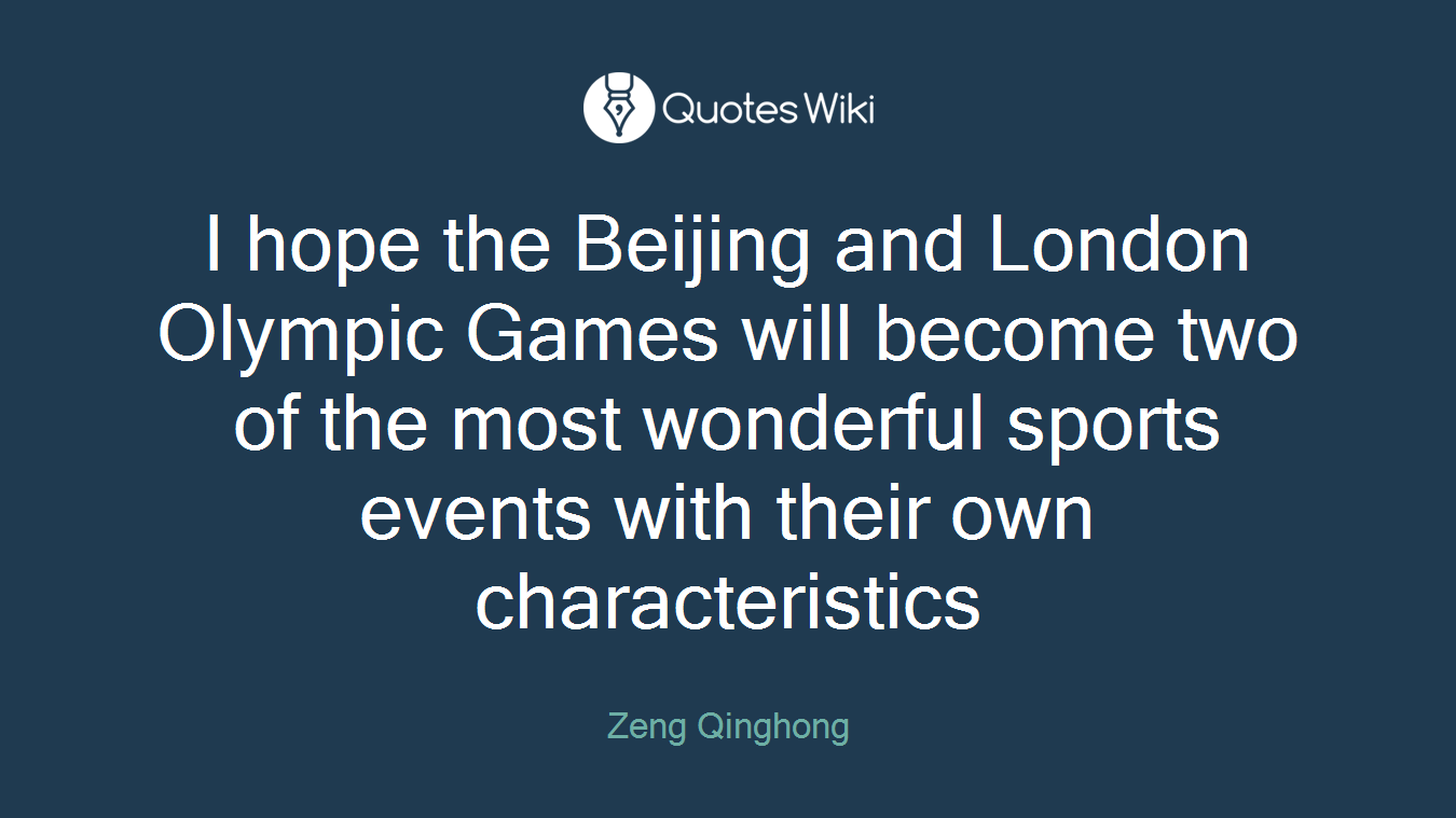 I hope the Beijing and London Olympic Games will become two of the most wonderful sports events with their own characteristics