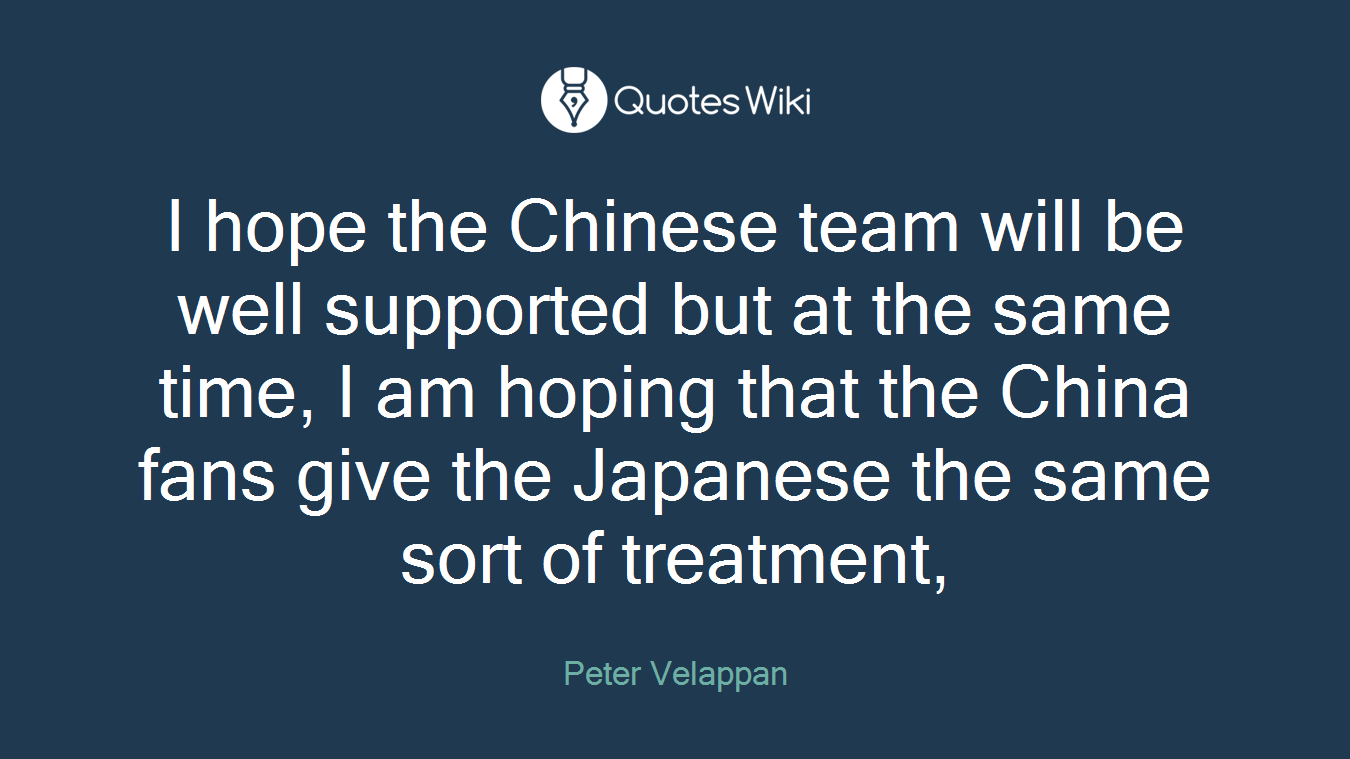 I hope the Chinese team will be well supported but at the same time, I am hoping that the China fans give the Japanese the same sort of treatment,