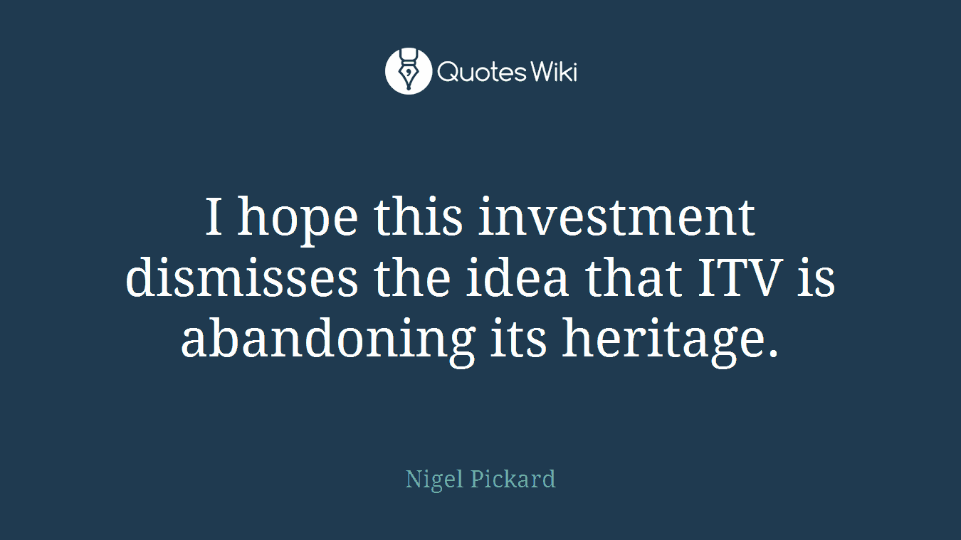 I hope this investment dismisses the idea that ITV is abandoning its heritage.