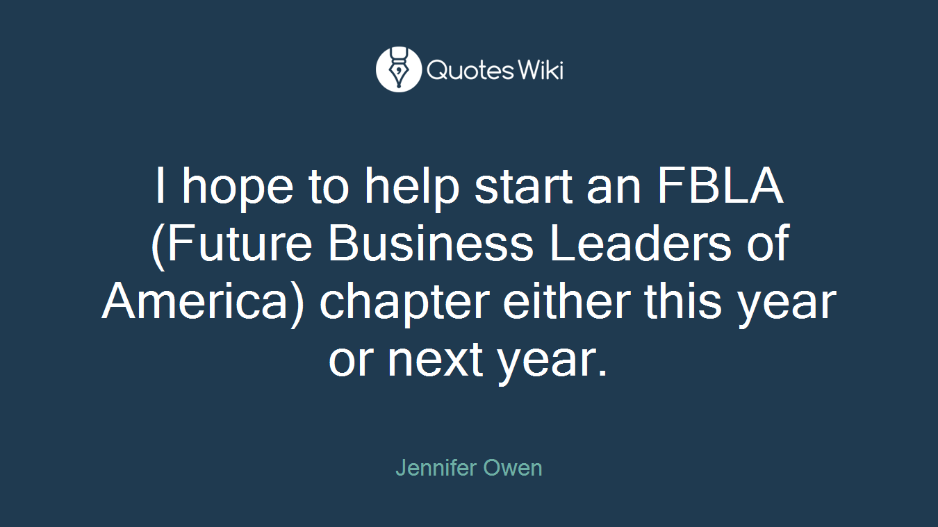 I hope to help start an FBLA (Future Business Leaders of America) chapter either this year or next year.