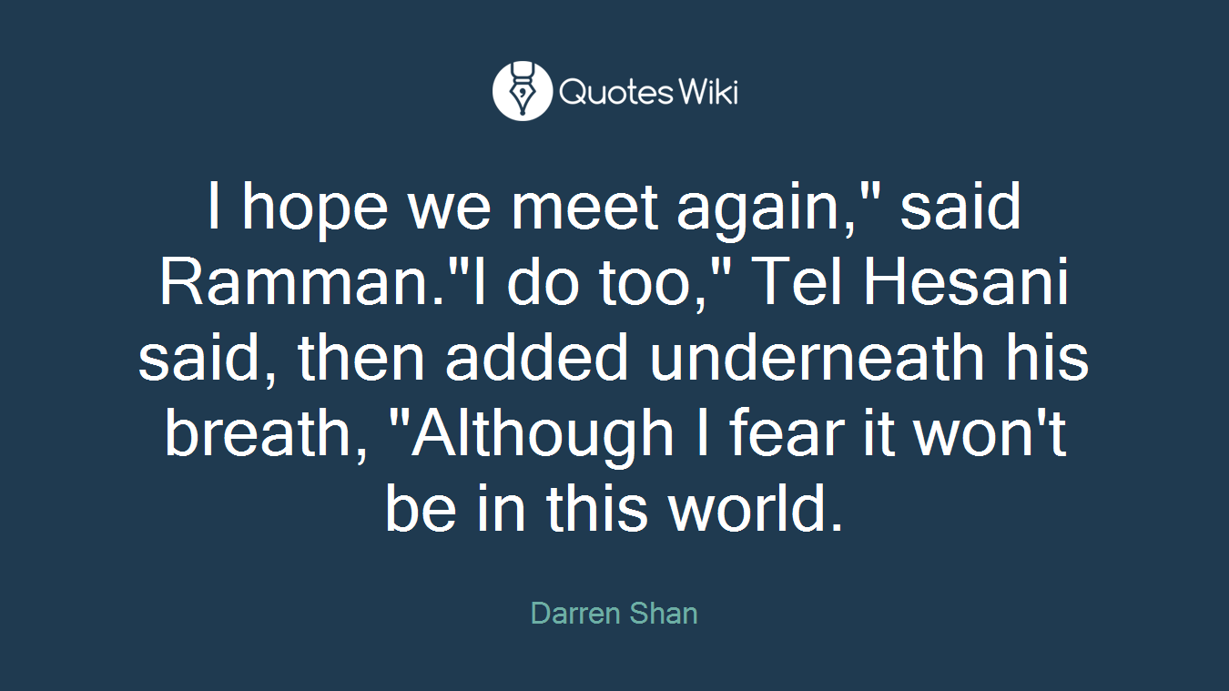 I hope we meet again," said Ramman."I do too," Tel Hesani said, then added underneath his breath, "Although I fear it won't be in this world.