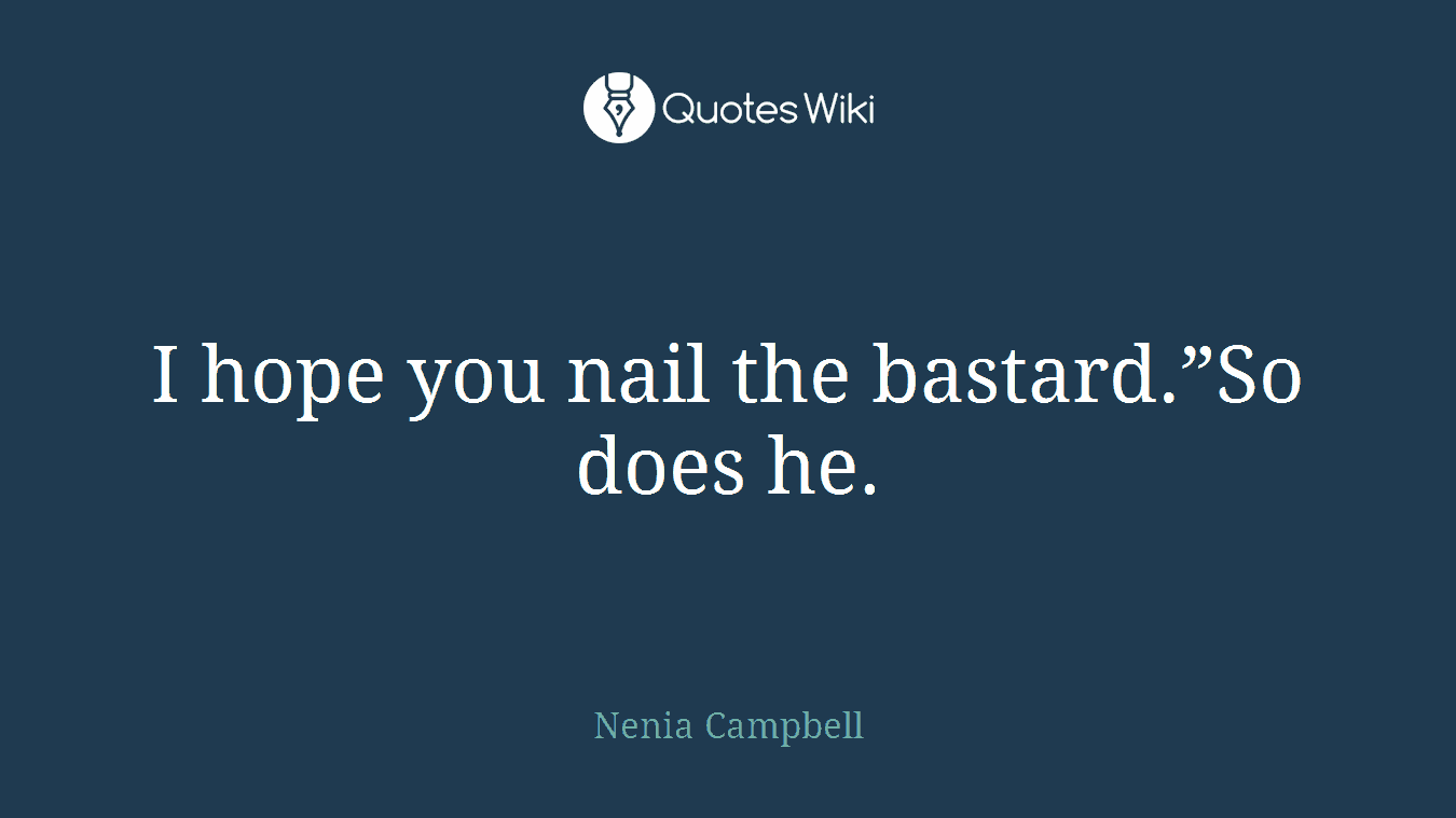 I hope you nail the bastard.”So does he.