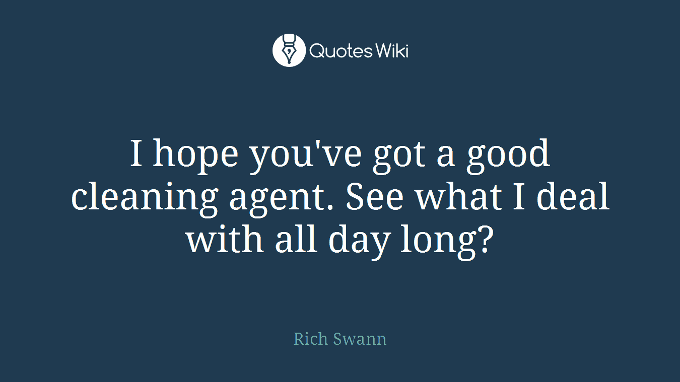 I hope you've got a good cleaning agent. See what I deal with all day long?