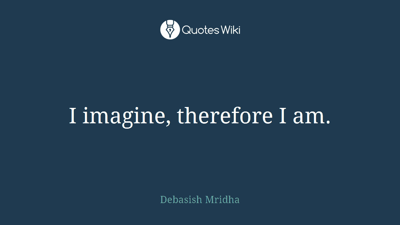 I imagine, therefore I am.