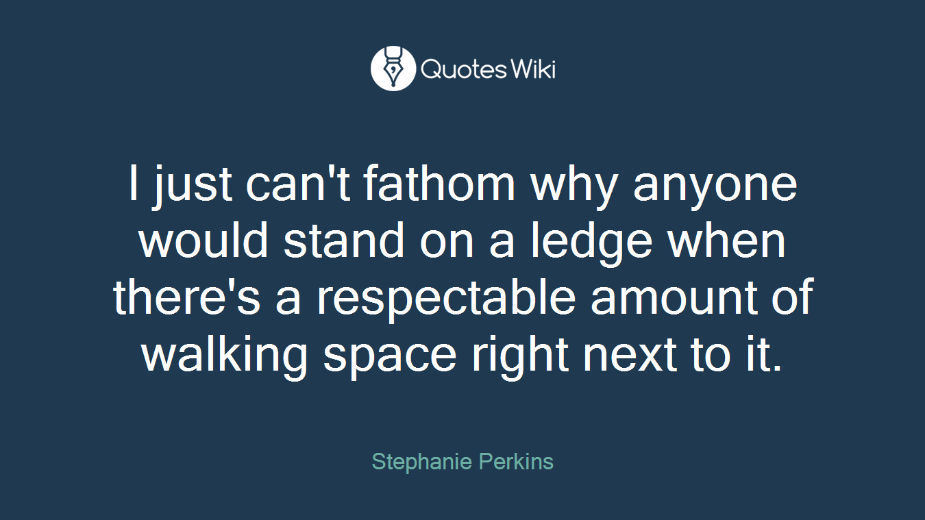 I just can't fathom why anyone would stand on a ledge when there's a respectable amount of walking space right next to it.