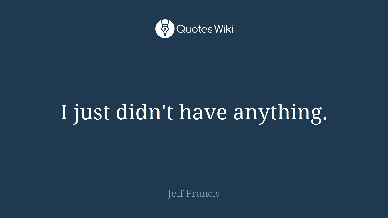 I just didn't have anything.