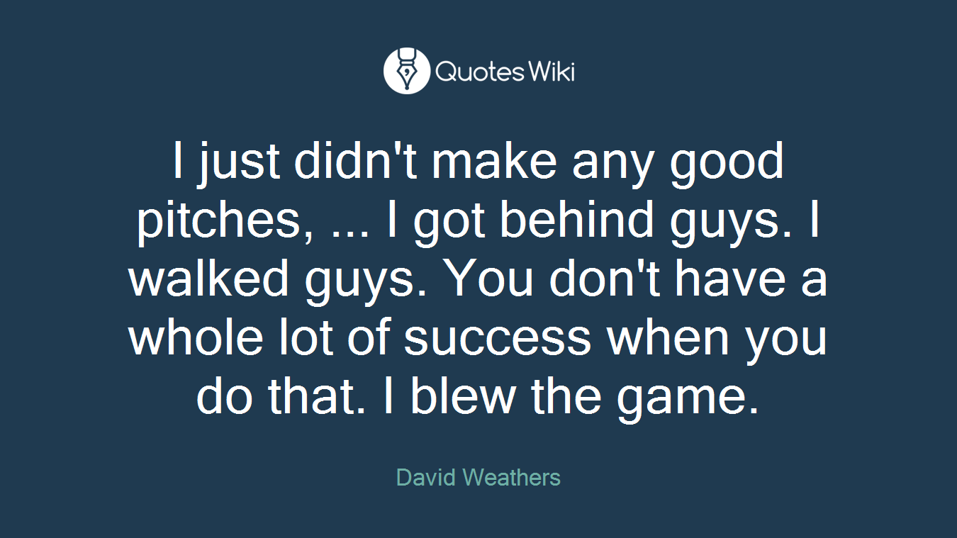 I just didn't make any good pitches, ... I got behind guys. I walked guys. You don't have a whole lot of success when you do that. I blew the game.