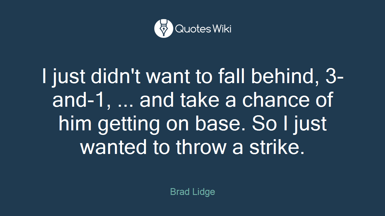 I just didn't want to fall behind, 3-and-1, ... and take a chance of him getting on base. So I just wanted to throw a strike.