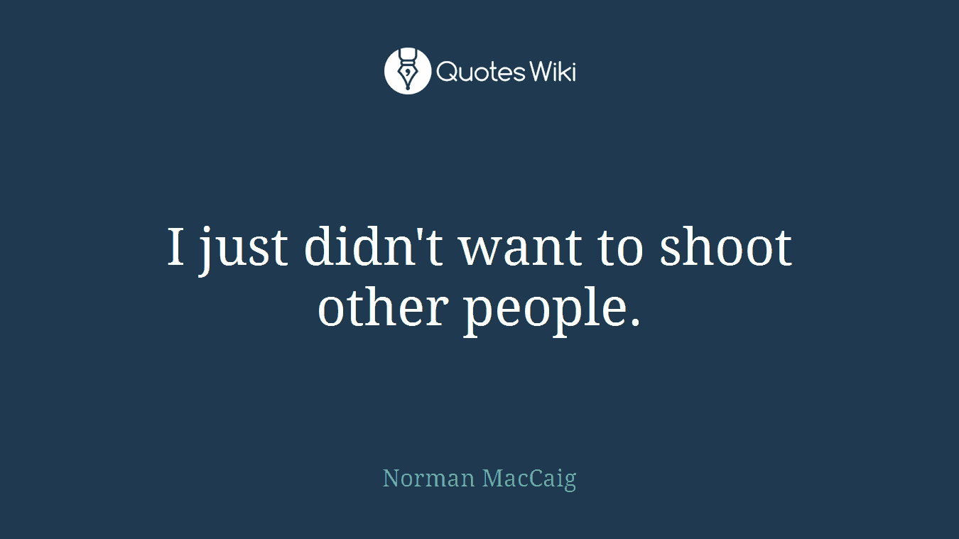 I just didn't want to shoot other people.