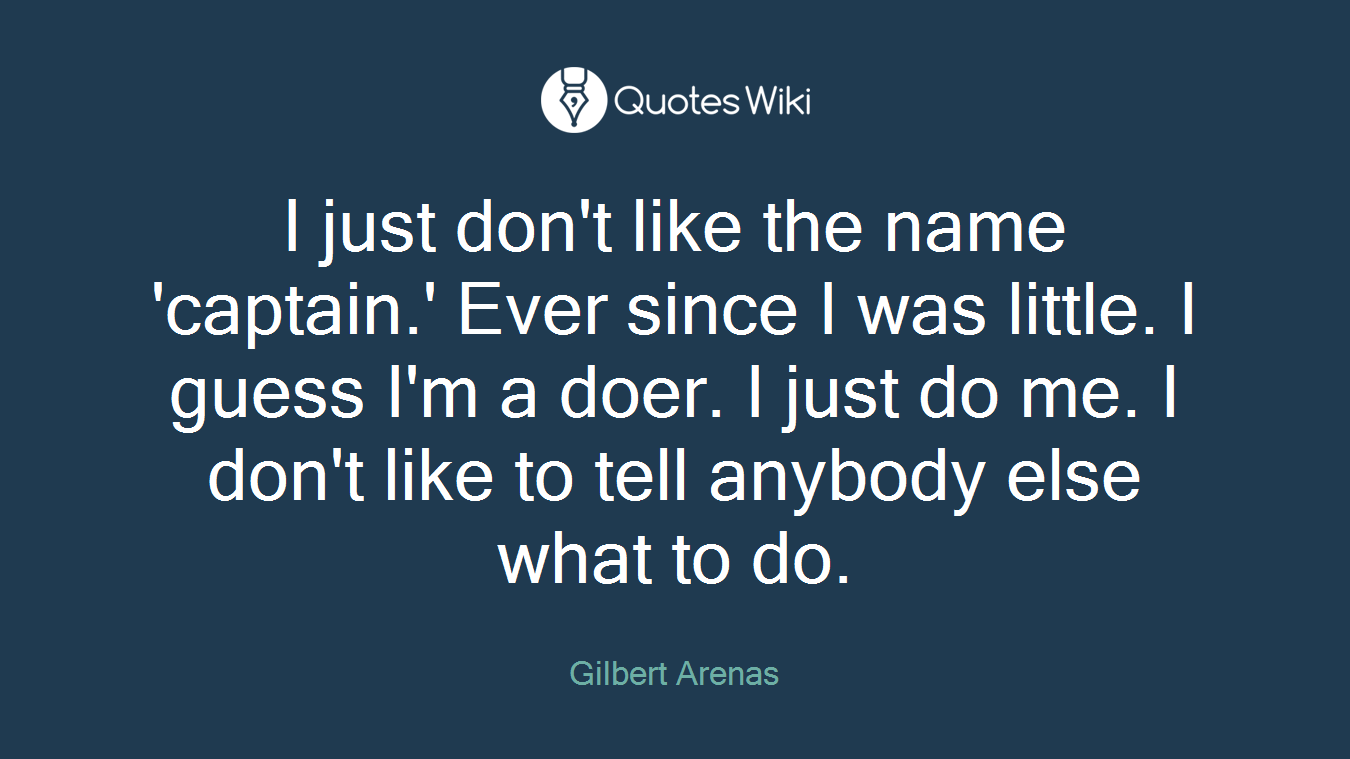 I just don't like the name 'captain.' Ever since I was little. I guess I'm a doer. I just do me. I don't like to tell anybody else what to do.