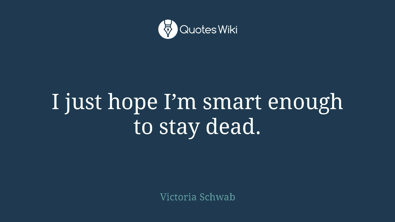 I just hope I’m smart enough to stay dead.