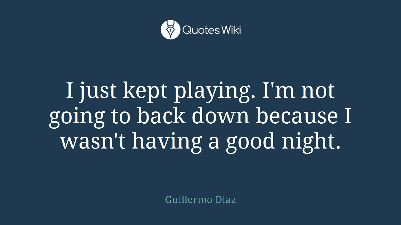 I just kept playing. I'm not going to back down because I wasn't having a good night.