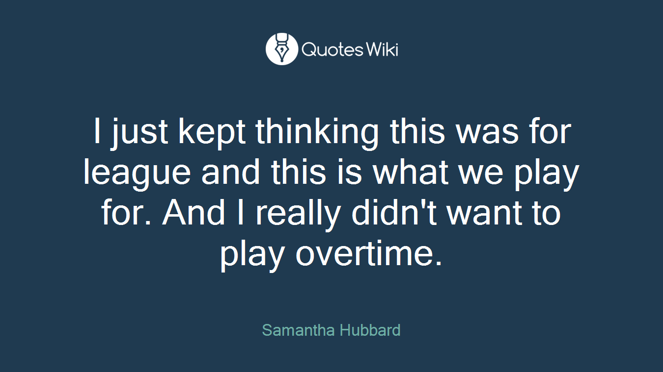 I just kept thinking this was for league and this is what we play for. And I really didn't want to play overtime.