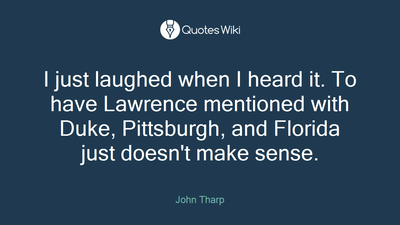 I just laughed when I heard it. To have Lawrence mentioned with Duke, Pittsburgh, and Florida just doesn't make sense.